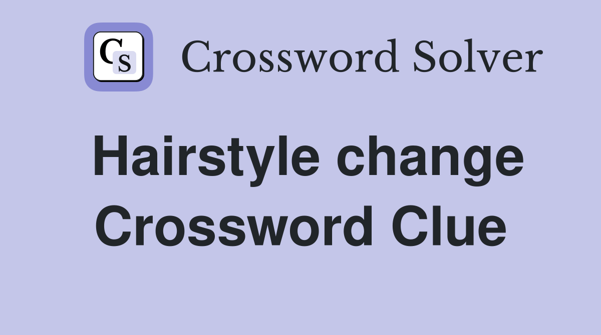 Hairstyle change Crossword Clue Answers Crossword Solver